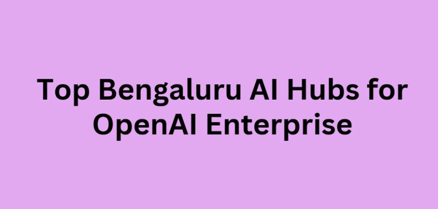 Top 10 Bengaluru AI Hubs for OpenAI Enterprise