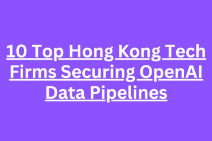 10 Top Hong Kong Tech Firms Securing OpenAI Data Pipelines