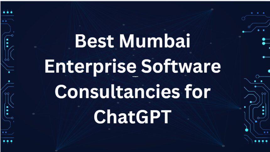 10 Best Mumbai Enterprise Software Consultancies for ChatGPT