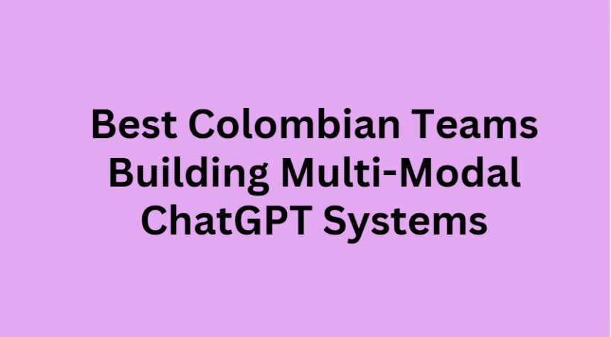 10 Best Colombian Teams Building Multi-Modal ChatGPT Systems