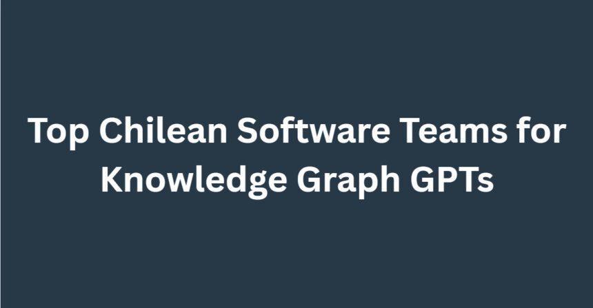 10 Top Chilean Software Teams for Knowledge Graph GPTs
